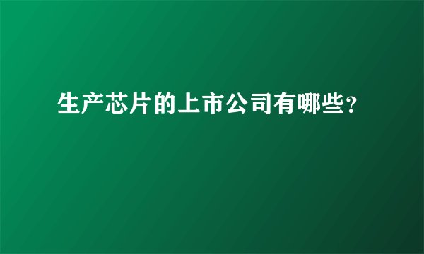 生产芯片的上市公司有哪些？