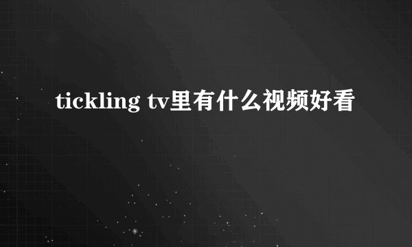 tickling tv里有什么视频好看