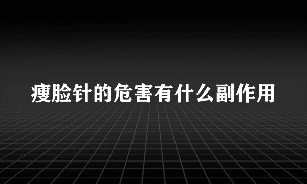 瘦脸针的危害有什么副作用