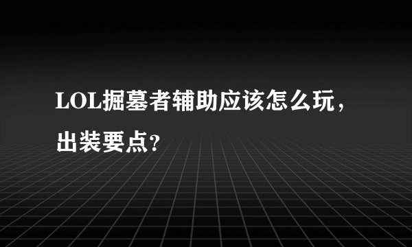 LOL掘墓者辅助应该怎么玩，出装要点？