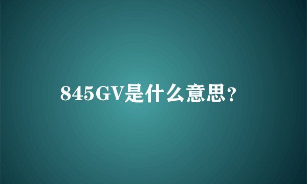 845GV是什么意思?