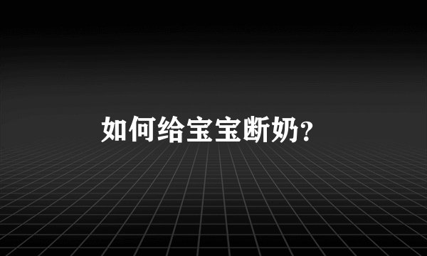 如何给宝宝断奶？