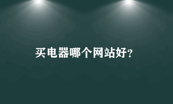 买电器哪个网站好?