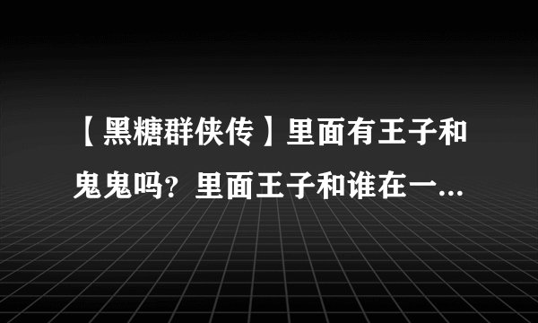 【黑糖群侠传】里面有王子和鬼鬼吗?里面王子和谁在一起啊?王子演什么角色啊?剧情怎样啊?