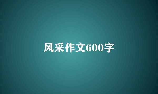 风采作文600字