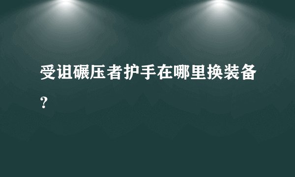 受诅碾压者护手在哪里换装备？
