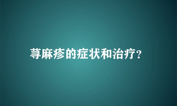 荨麻疹的症状和治疗？