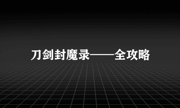 刀剑封魔录——全攻略