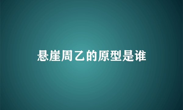 悬崖周乙的原型是谁