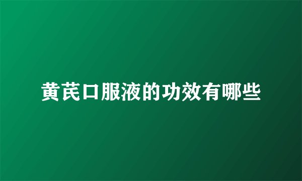 黄芪口服液的功效有哪些