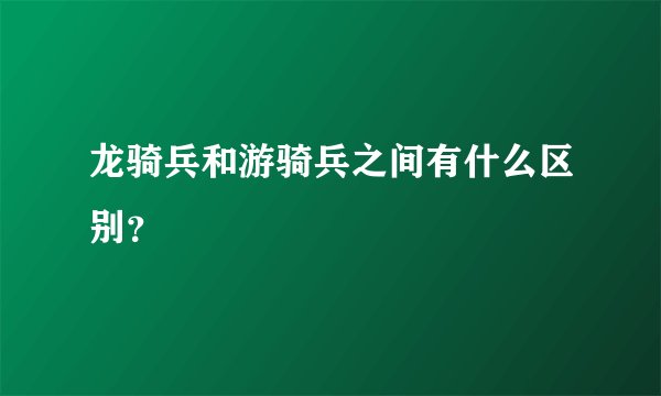 龙骑兵和游骑兵之间有什么区别？
