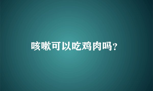 咳嗽可以吃鸡肉吗？