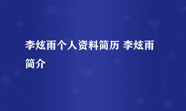 李炫雨个人资料简历 李炫雨简介