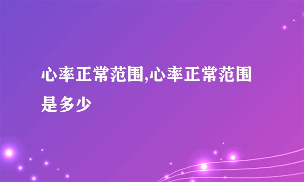 心率正常范围,心率正常范围是多少