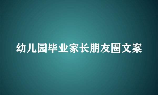 幼儿园毕业家长朋友圈文案