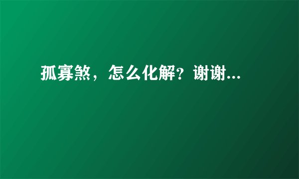 孤寡煞，怎么化解？谢谢...