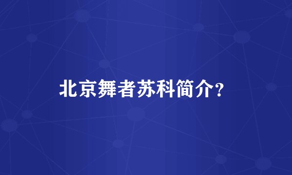 北京舞者苏科简介？