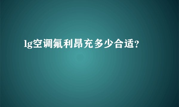lg空调氟利昂充多少合适？