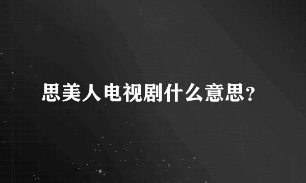思美人电视剧什么意思？