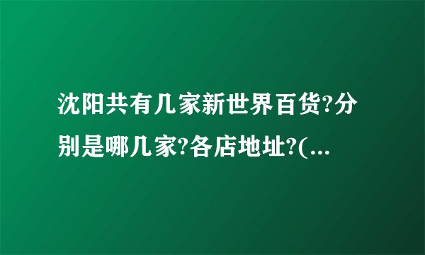 沈阳共有几家新世界百货?分别是哪几家?各店地址?(最后一天)？
