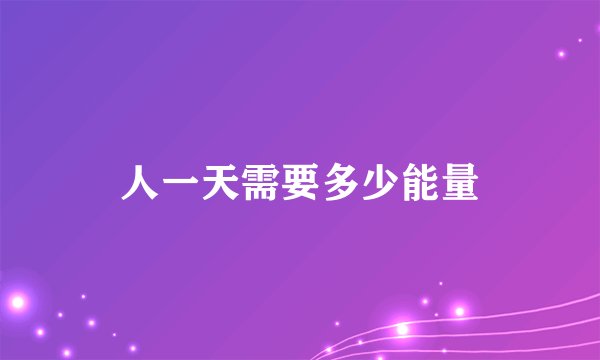 人一天需要多少能量
