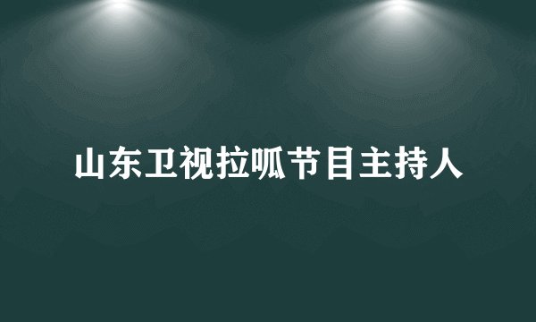 山东卫视拉呱节目主持人