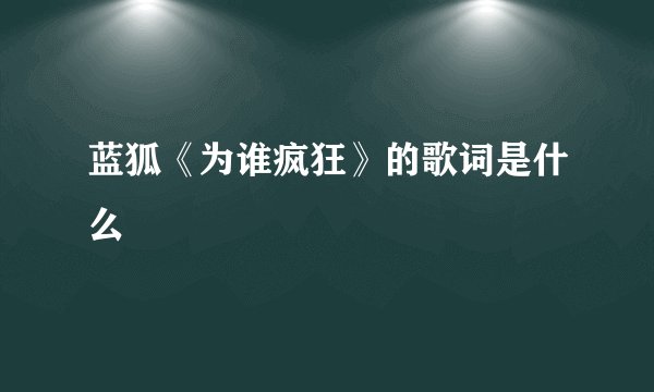 蓝狐《为谁疯狂》的歌词是什么