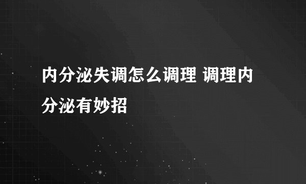 内分泌失调怎么调理 调理内分泌有妙招