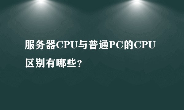 服务器CPU与普通PC的CPU区别有哪些?