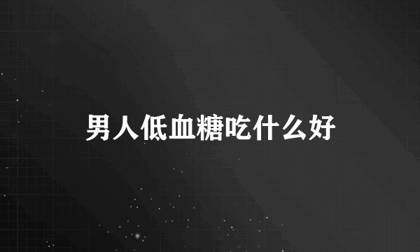 男人低血糖吃什么好