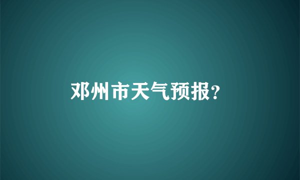 邓州市天气预报？