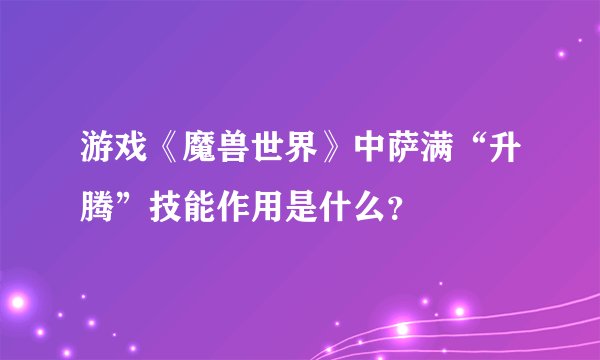 游戏《魔兽世界》中萨满“升腾”技能作用是什么?