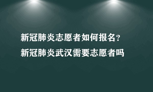 新冠肺炎志愿者如何报名? 新冠肺炎武汉需要志愿者吗