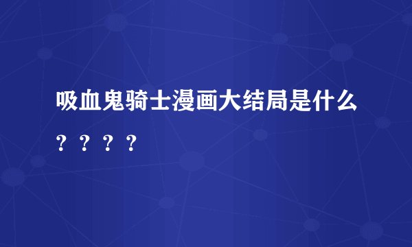吸血鬼骑士漫画大结局是什么？？？？