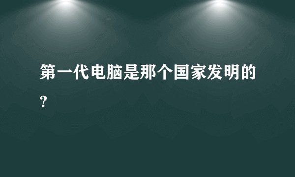 第一代电脑是那个国家发明的?