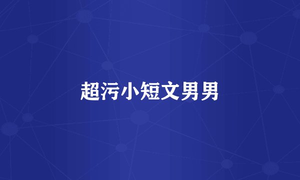 超污小短文男男
