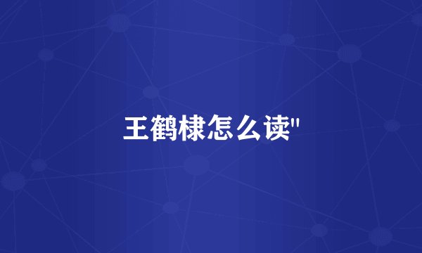 王鹤棣怎么读