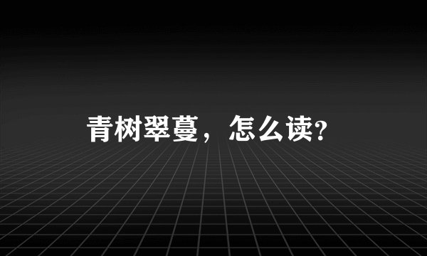 青树翠蔓，怎么读？