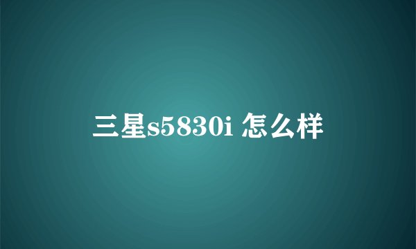 三星s5830i 怎么样