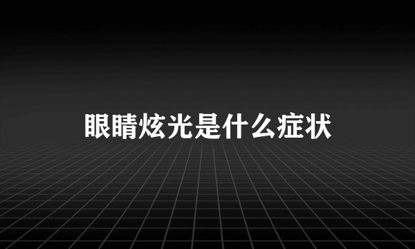 眼睛炫光是什么症状