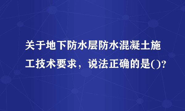 关于地下防水层防水混凝土施工技术要求，说法正确的是()？