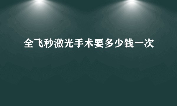 全飞秒激光手术要多少钱一次