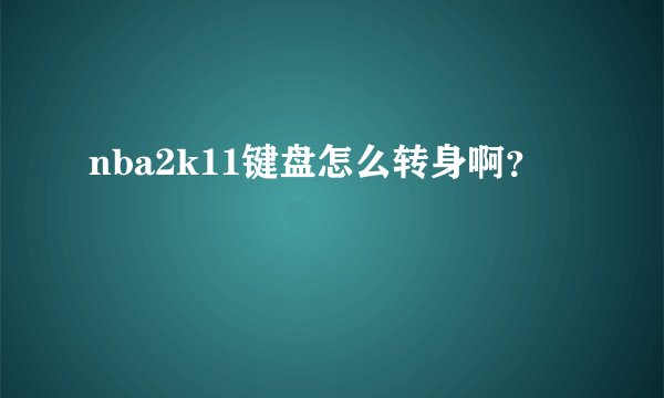 nba2k11键盘怎么转身啊？