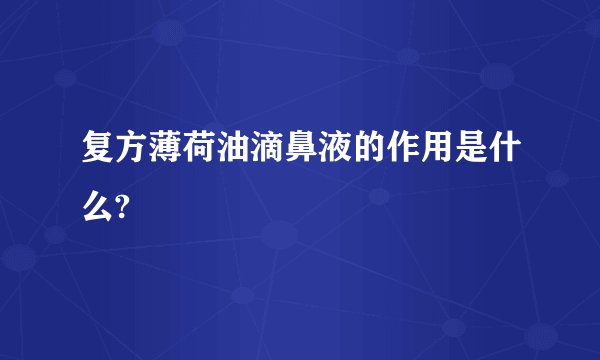 复方薄荷油滴鼻液的作用是什么?