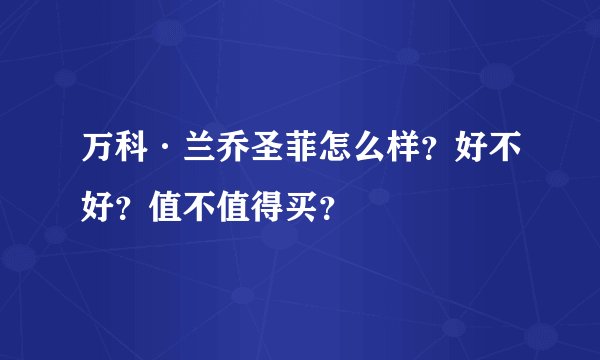 万科·兰乔圣菲怎么样？好不好？值不值得买？
