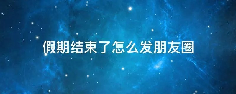 假期结束了怎么发朋友圈