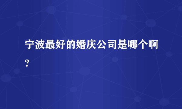 宁波最好的婚庆公司是哪个啊？