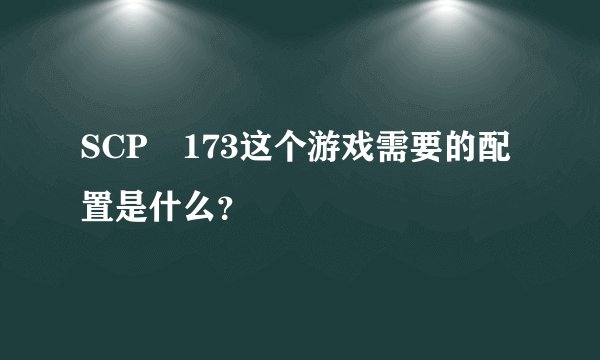 SCP–173这个游戏需要的配置是什么？