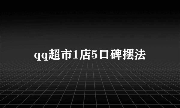 qq超市1店5口碑摆法