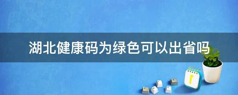 湖北健康码为绿色可以出省吗